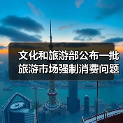 文化和旅游部公布一批旅游市场强制消费问题