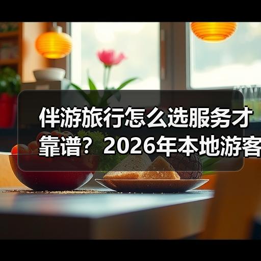 伴游旅行怎么选服务才靠谱？2026年本地游客避坑判断标准 - 安枢游走吧旅游科普资讯网