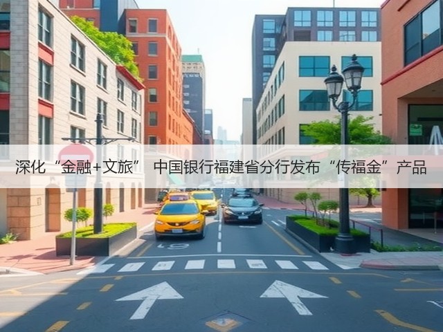 深化“金融+文旅” 中国银行福建省分行发布“传福金”产品(图3) 深化“金融+文旅” 中国银行福建省分行发布“传福金”产品(图3)
