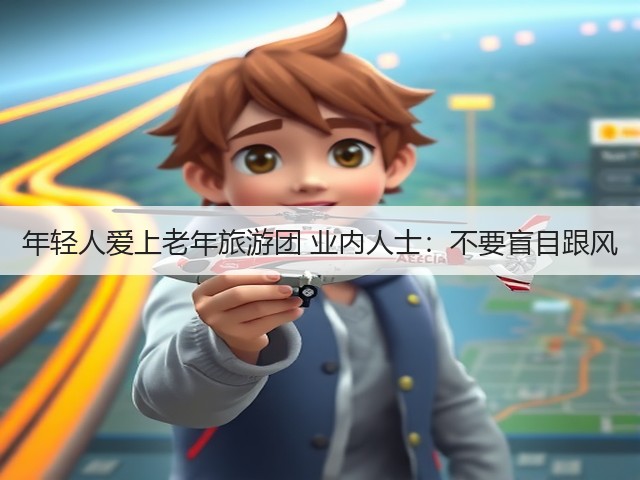 年轻人爱上老年旅游团 业内人士:不要盲目跟风(图1) 年轻人爱上老年旅游团 业内人士:不要盲目跟风(图1)