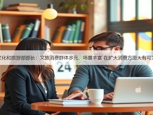文化和旅游部部长:文旅消费群体多元、场景丰富 在扩大消费方面大有可为(图2) 文化和旅游部部长:文旅消费群体多元、场景丰富 在扩大消费方面大有可为(图2)