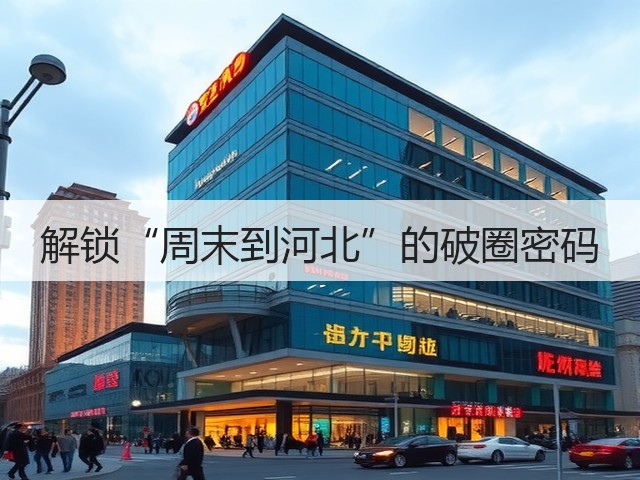 解锁“周末到河北”的破圈密码(图3) 解锁“周末到河北”的破圈密码(图3)