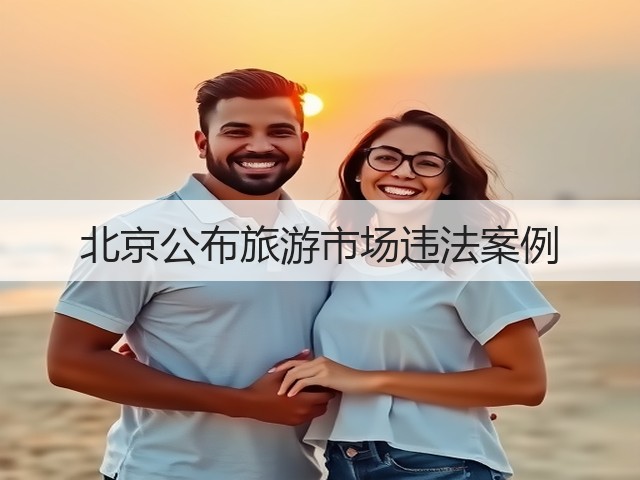 北京公布旅游市场违法案例(图2) 北京公布旅游市场违法案例(图2)