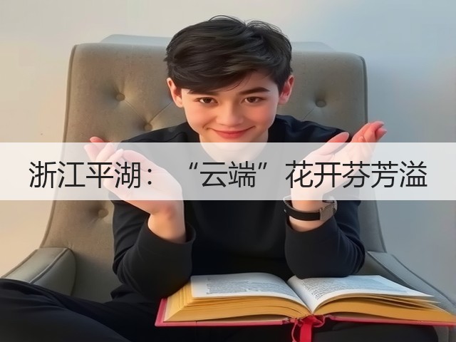 浙江平湖:“云端”花开芬芳溢(图3) 浙江平湖:“云端”花开芬芳溢(图3)