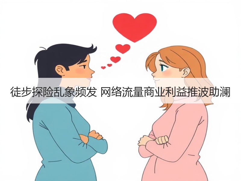 徒步探险乱象频发 网络流量商业利益推波助澜 - 安枢游走吧旅游科普资讯网
