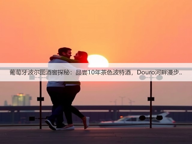葡萄牙波尔图酒窖探秘:品尝10年茶色波特酒,Douro河畔漫步..(图3) 葡萄牙波尔图酒窖探秘:品尝10年茶色波特酒,Douro河畔漫步..(图3)