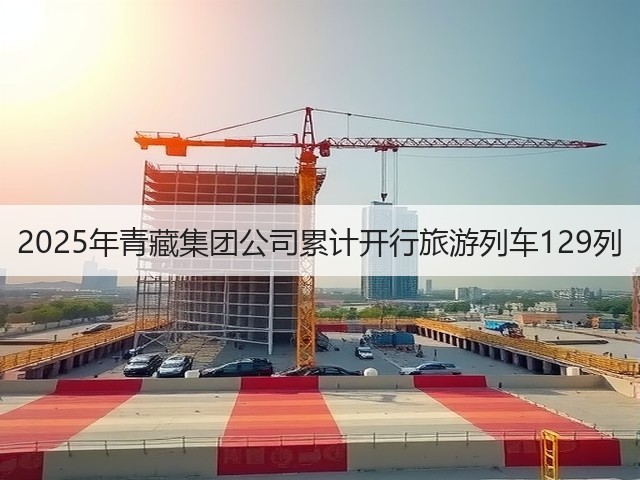 2025年青藏集团公司累计开行旅游列车129列(图3) 2025年青藏集团公司累计开行旅游列车129列(图3)