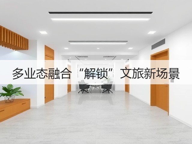 多业态融合“解锁”文旅新场景(图3) 多业态融合“解锁”文旅新场景(图3)