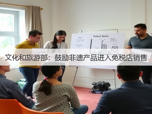 文化和旅游部:鼓励非遗产品进入免税店销售(图3) 文化和旅游部:鼓励非遗产品进入免税店销售(图3)