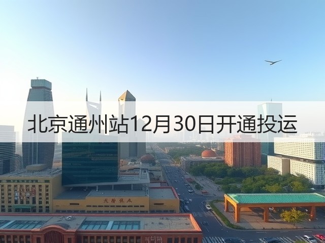 北京通州站12月30日开通投运(图1) 北京通州站12月30日开通投运(图1)