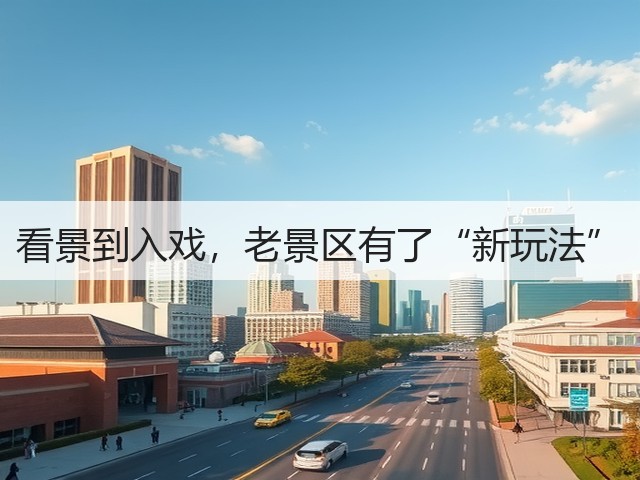 看景到入戏,老景区有了“新玩法”(图2) 看景到入戏,老景区有了“新玩法”(图2)