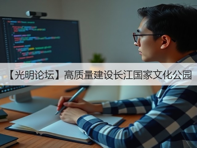 【光明论坛】高质量建设长江国家文化公园(图1) 【光明论坛】高质量建设长江国家文化公园(图1)