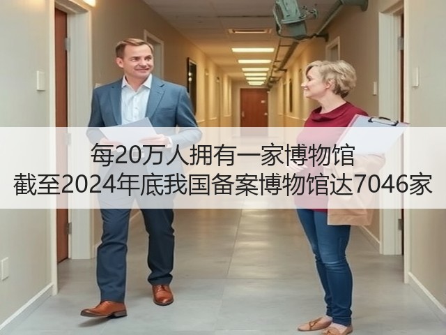 每20万人拥有一家博物馆 截至2024年底我国备案博物馆达7046家(图3) 每20万人拥有一家博物馆 截至2024年底我国备案博物馆达7046家(图3)