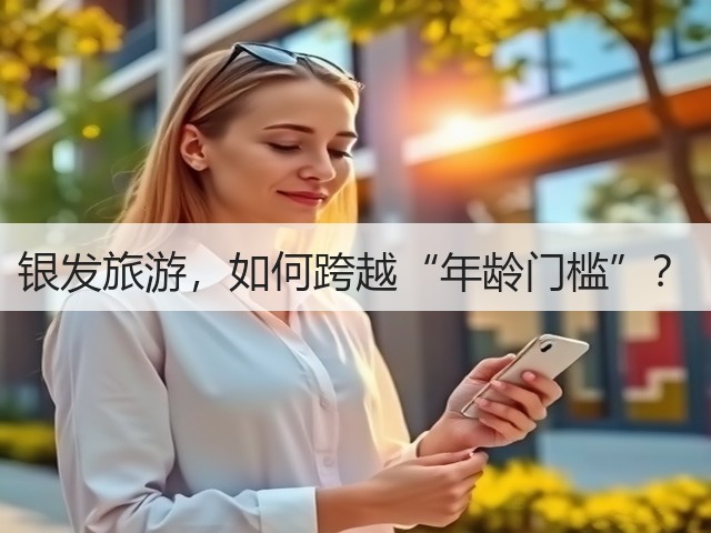 银发旅游,如何跨越“年龄门槛”?(图3) 银发旅游,如何跨越“年龄门槛”?(图3)