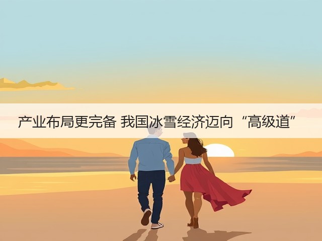 产业布局更完备 我国冰雪经济迈向“高级道”(图3) 产业布局更完备 我国冰雪经济迈向“高级道”(图3)