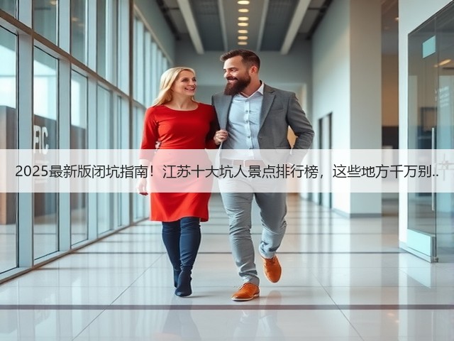 2025最新版闭坑指南！江苏十大坑人景点排行榜，这些地方千万别..(图1)