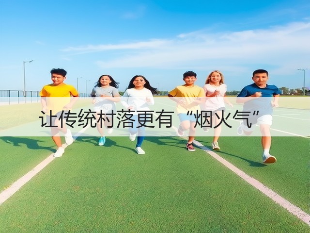 让传统村落更有“烟火气”(图1) 让传统村落更有“烟火气”(图1)