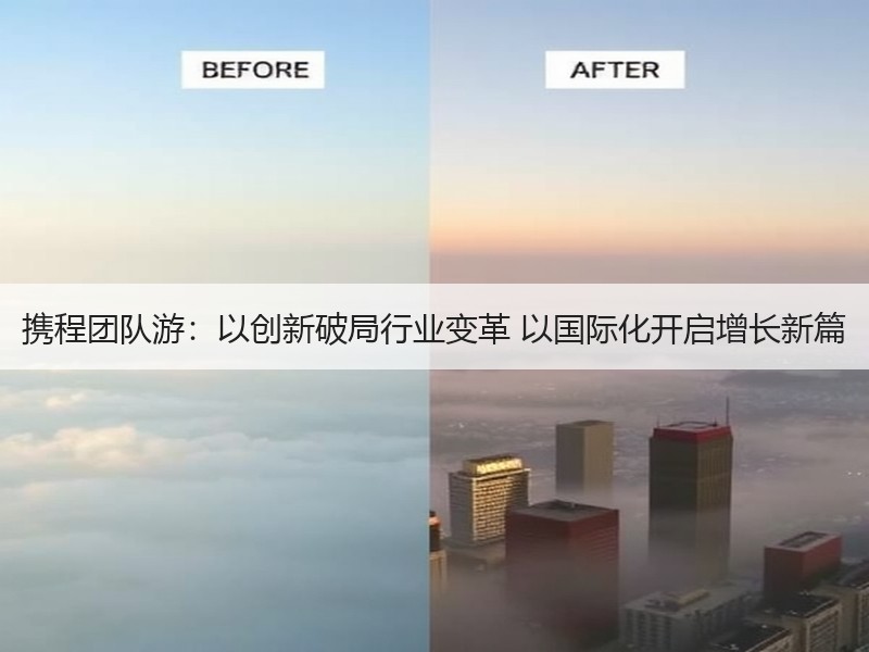携程团队游：以创新破局行业变革 以国际化开启增长新篇 - 安枢游走吧旅游科普资讯网