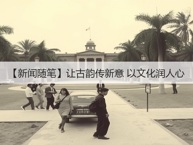 【新闻随笔】让古韵传新意 以文化润人心(图1)
