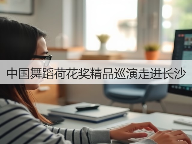 中国舞蹈荷花奖精品巡演走进长沙(图3) 中国舞蹈荷花奖精品巡演走进长沙(图3)