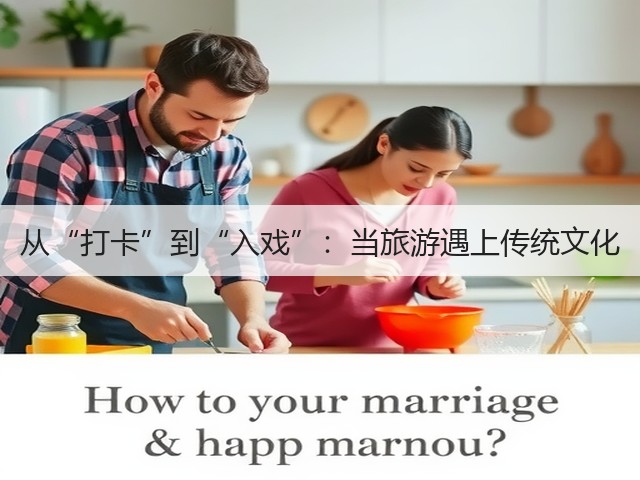 从“打卡”到“入戏”:当旅游遇上传统文化(图3) 从“打卡”到“入戏”:当旅游遇上传统文化(图3)