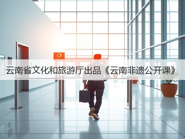 云南省文化和旅游厅出品《云南非遗公开课》(图3) 云南省文化和旅游厅出品《云南非遗公开课》(图3)