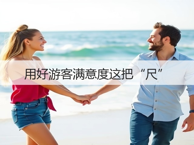用好游客满意度这把“尺”(图2) 用好游客满意度这把“尺”(图2)