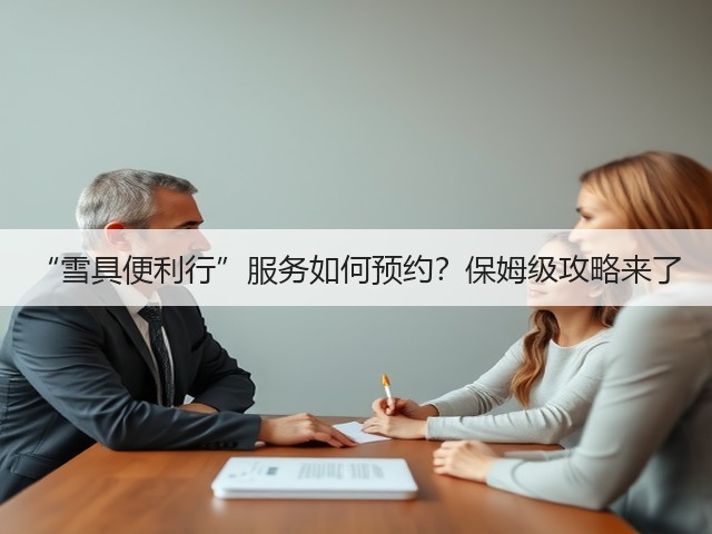 “雪具便利行”服务如何预约?保姆级攻略来了(图1) “雪具便利行”服务如何预约?保姆级攻略来了(图1)