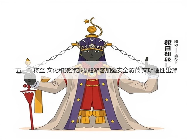 “五一”将至 文化和旅游部提醒游客加强安全防范 文明理性出游(图2) “五一”将至 文化和旅游部提醒游客加强安全防范 文明理性出游(图2)