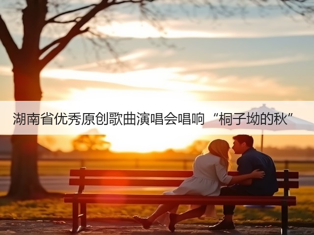 湖南省优秀原创歌曲演唱会唱响“桐子坳的秋”(图3) 湖南省优秀原创歌曲演唱会唱响“桐子坳的秋”(图3)
