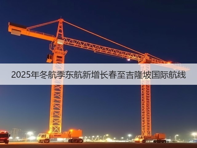 2025年冬航季东航新增长春至吉隆坡国际航线(图3) 2025年冬航季东航新增长春至吉隆坡国际航线(图3)