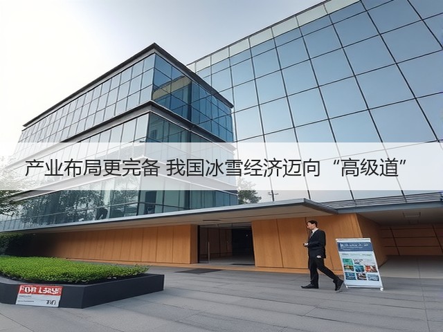 产业布局更完备 我国冰雪经济迈向“高级道”(图2) 产业布局更完备 我国冰雪经济迈向“高级道”(图2)
