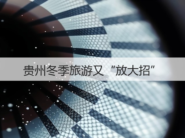 贵州冬季旅游又“放大招”(图1) 贵州冬季旅游又“放大招”(图1)