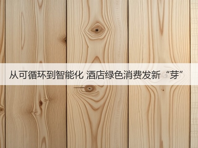 从可循环到智能化 酒店绿色消费发新“芽”(图3) 从可循环到智能化 酒店绿色消费发新“芽”(图3)