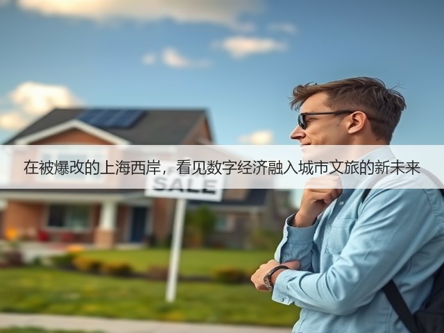 在被爆改的上海西岸,看见数字经济融入城市文旅的新未来(图3) 在被爆改的上海西岸,看见数字经济融入城市文旅的新未来(图3)