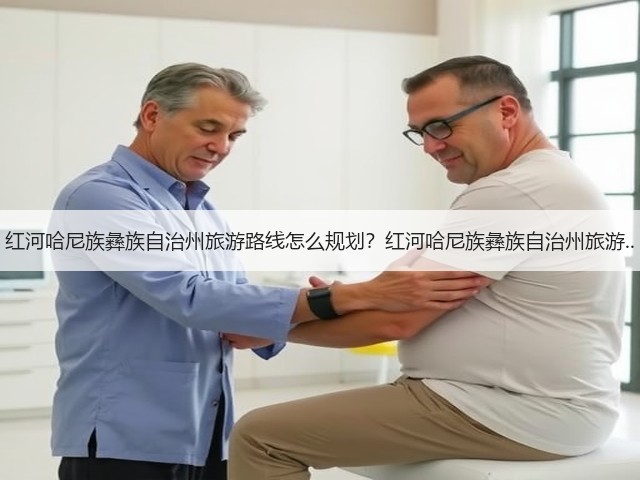 红河哈尼族彝族自治州旅游路线怎么规划?红河哈尼族彝族自治州旅游..(图1) 红河哈尼族彝族自治州旅游路线怎么规划?红河哈尼族彝族自治州旅游..(图1)