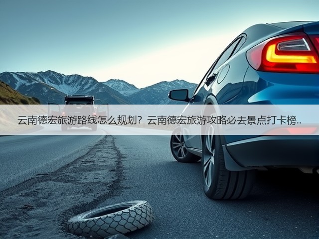云南德宏旅游路线怎么规划?云南德宏旅游攻略必去景点打卡榜..(图1) 云南德宏旅游路线怎么规划?云南德宏旅游攻略必去景点打卡榜..(图1)