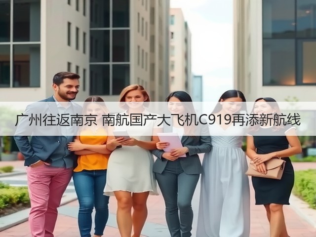 广州往返南京 南航国产大飞机C919再添新航线(图3)