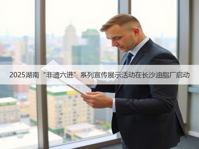 2025湖南“非遗六进”系列宣传展示活动在长沙油脂厂启动(图1) 2025湖南“非遗六进”系列宣传展示活动在长沙油脂厂启动(图1)