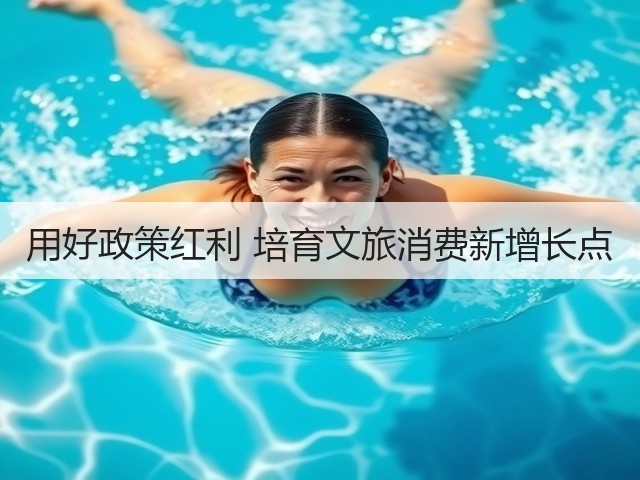用好政策红利 培育文旅消费新增长点(图1) 用好政策红利 培育文旅消费新增长点(图1)