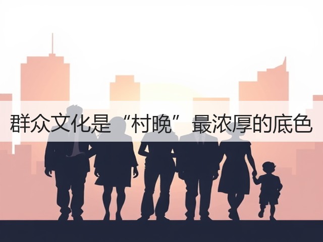 群众文化是“村晚”最浓厚的底色(图3) 群众文化是“村晚”最浓厚的底色(图3)