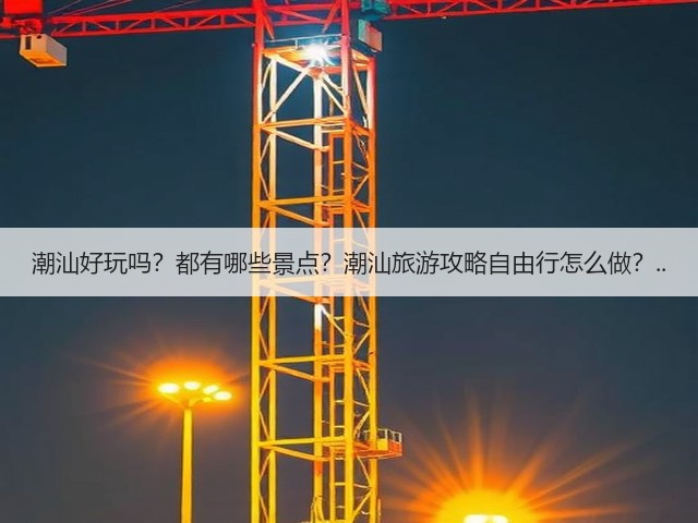 潮汕好玩吗?都有哪些景点?潮汕旅游攻略自由行怎么做?..(图3) 潮汕好玩吗?都有哪些景点?潮汕旅游攻略自由行怎么做?..(图3)