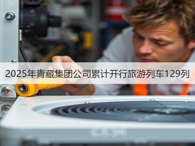 2025年青藏集团公司累计开行旅游列车129列(图3) 2025年青藏集团公司累计开行旅游列车129列(图3)