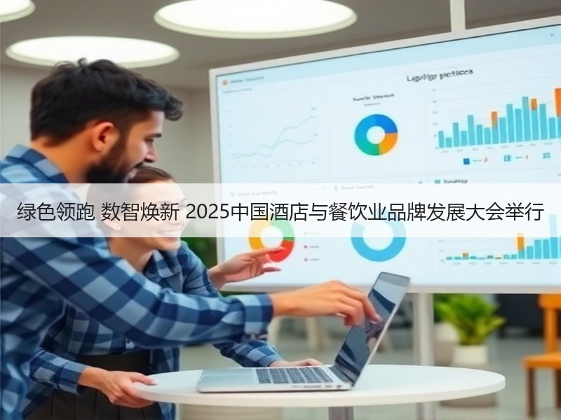 绿色领跑 数智焕新 2025中国酒店与餐饮业品牌发展大会举行 - 安枢游走吧旅游科普资讯网