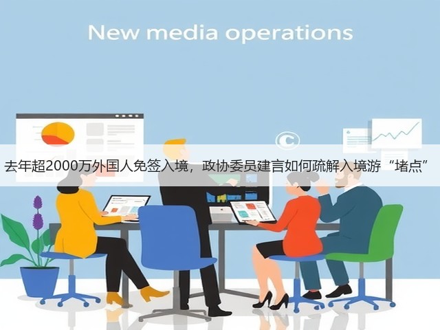 去年超2000万外国人免签入境，政协委员建言如何疏解入境游“堵点”(图3)