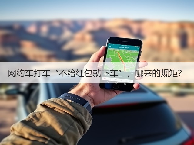 网约车打车“不给红包就下车”,哪来的规矩?(图1) 网约车打车“不给红包就下车”,哪来的规矩?(图1)