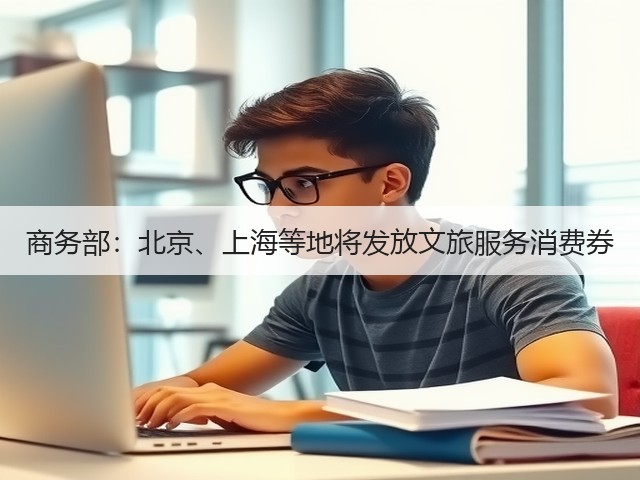 商务部:北京、上海等地将发放文旅服务消费券(图2) 商务部:北京、上海等地将发放文旅服务消费券(图2)