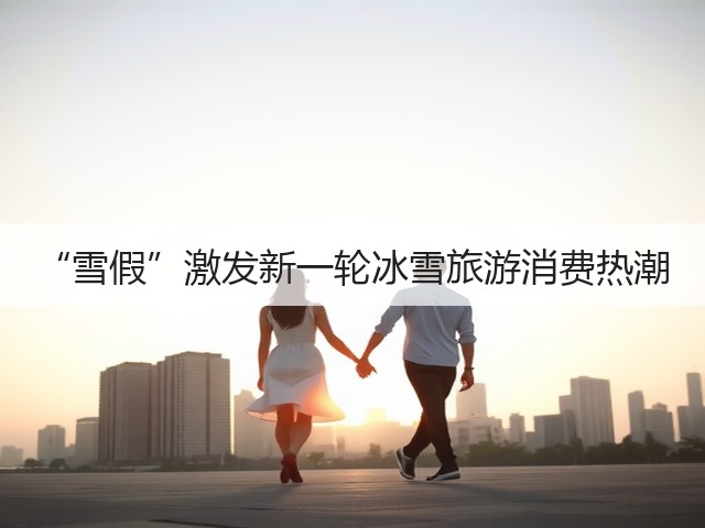 “雪假”激发新一轮冰雪旅游消费热潮(图3) “雪假”激发新一轮冰雪旅游消费热潮(图3)