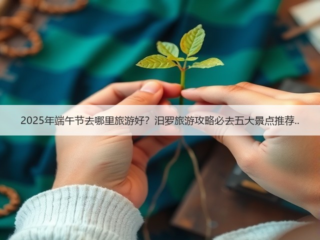 2025年端午节去哪里旅游好?汨罗旅游攻略必去五大景点推荐..(图1) 2025年端午节去哪里旅游好?汨罗旅游攻略必去五大景点推荐..(图1)