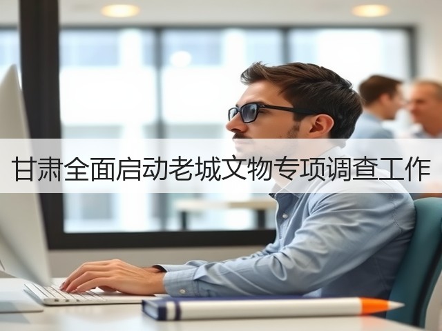 甘肃全面启动老城文物专项调查工作(图2) 甘肃全面启动老城文物专项调查工作(图2)